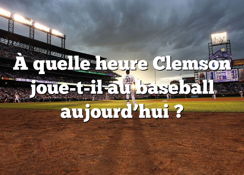 À quelle heure Clemson joue-t-il au baseball aujourd’hui ?